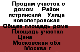 Продам участок с домом  › Район ­ истринский › Улица ­ новопетровская › Общая площадь дома ­ 60 › Площадь участка ­ 6 › Цена ­ 3 000 000 - Московская обл., Москва г. Недвижимость » Дома, коттеджи, дачи продажа   . Московская обл.,Москва г.